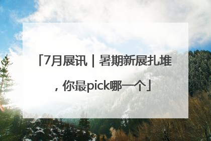 7月展讯｜暑期新展扎堆，你最pick哪一个