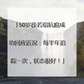50岁徐若瑄抗癌成功回应近况：每半年追踪一次，状态很好！