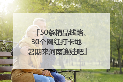 50条精品线路、30个网红打卡地 暑期来河南遛娃吧