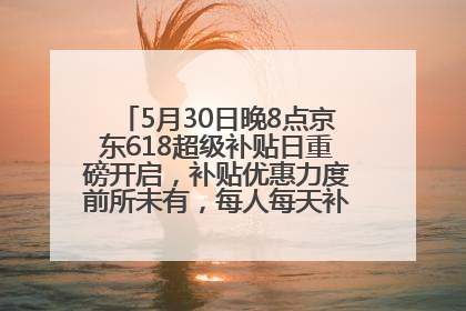 5月30日晚8点京东618超级补贴日重磅开启，补贴优惠力度前所未有，每人每天补贴超6180元！