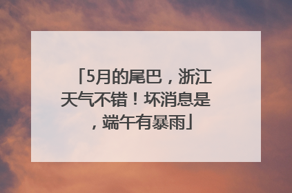 5月的尾巴，浙江天气不错！坏消息是，端午有暴雨