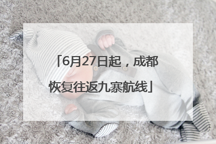 6月27日起，成都恢复往返九寨航线
