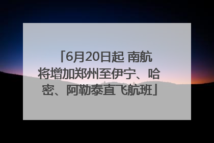 6月20日起 南航将增加郑州至伊宁、哈密、阿勒泰直飞航班