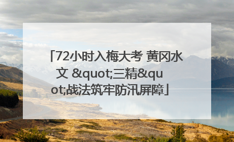 72小时入梅大考 黄冈水文 "三精"战法筑牢防汛屏障