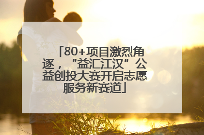 80+项目激烈角逐，“益汇江汉”公益创投大赛开启志愿服务新赛道