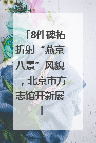 8件碑拓折射“燕京八景”风貌，北京市方志馆开新展