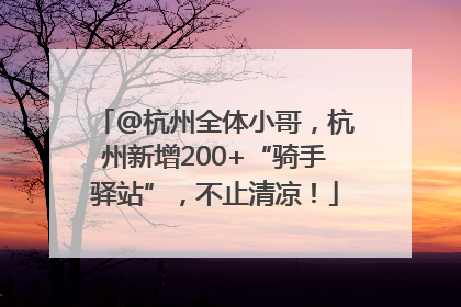 @杭州全体小哥，杭州新增200+“骑手驿站”，不止清凉！