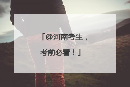 @河南考生，考前必看！