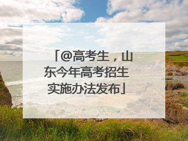 @高考生，山东今年高考招生实施办法发布