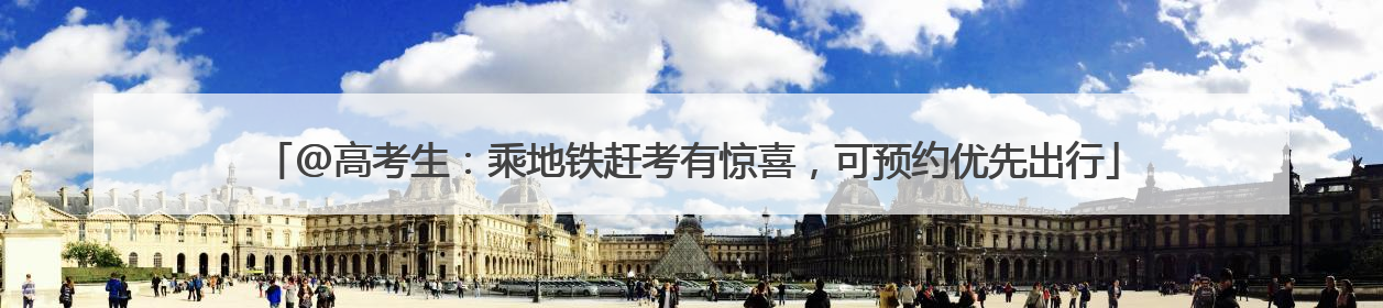 @高考生：乘地铁赶考有惊喜，可预约优先出行