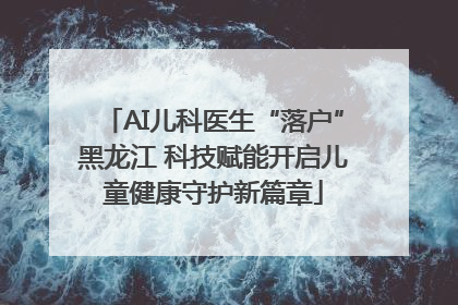 AI儿科医生“落户”黑龙江 科技赋能开启儿童健康守护新篇章