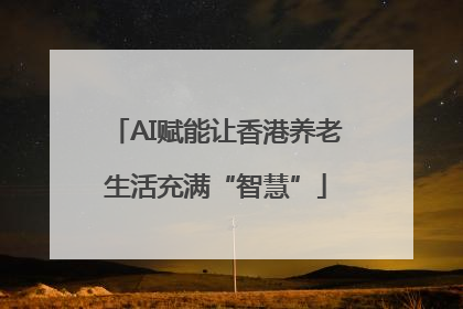 AI赋能让香港养老生活充满“智慧”