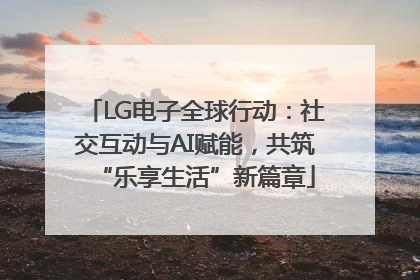 LG电子全球行动：社交互动与AI赋能，共筑“乐享生活”新篇章